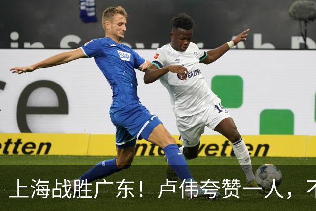 上海战胜广东！卢伟夸赞一人，不是拉塞尔，也不是王哲林和张镇麟