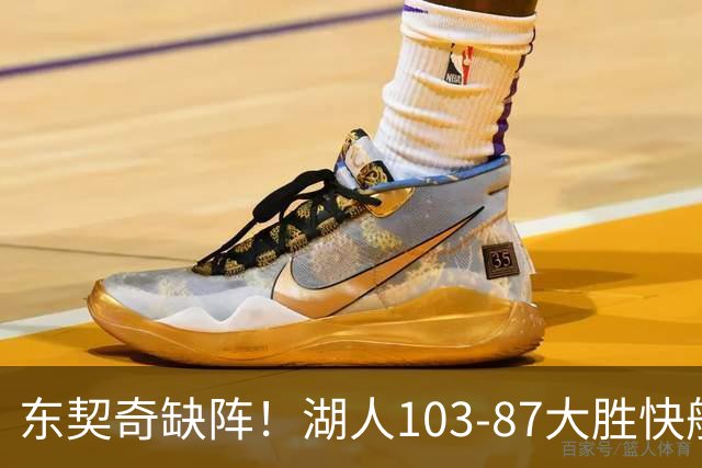 东契奇缺阵！湖人103-87大胜快船！此战看到3个事实：湖人今夏的操作很成功