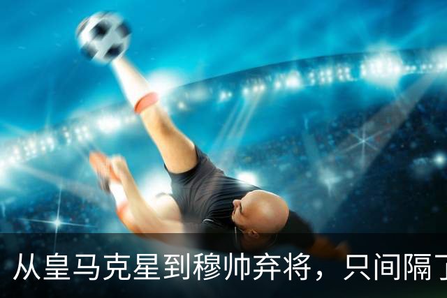 从皇马克星到穆帅弃将，只间隔了一年时间，带刀后卫毁于选择
