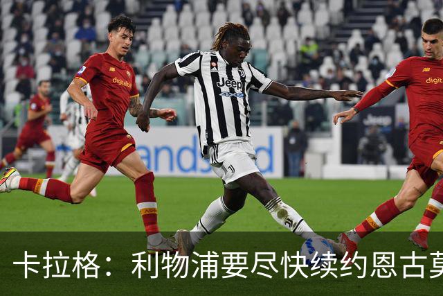 卡拉格：利物浦要尽快续约恩古莫哈，他是阵中最强边锋