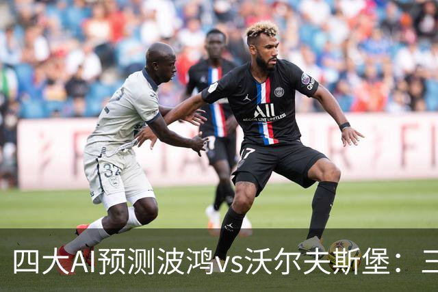四大AI预测波鸿vs沃尔夫斯堡：三家看好客胜，Kimi倾向平局