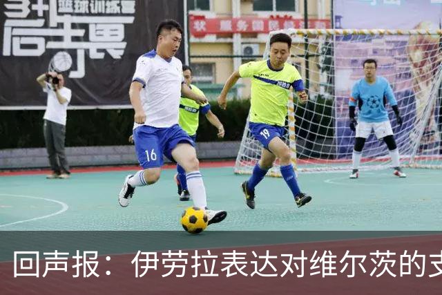 回声报：伊劳拉表达对维尔茨的支持，认为他遭遇了过于苛刻的评价