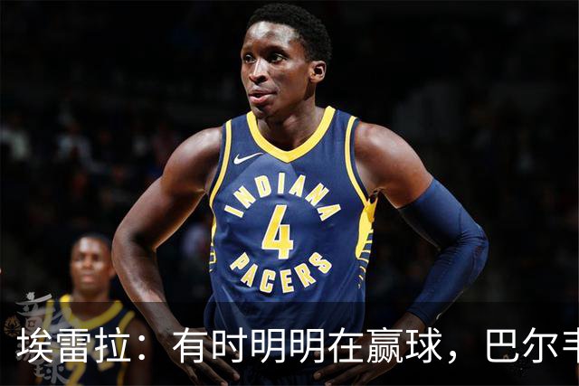 埃雷拉：有时明明在赢球，巴尔韦德却还是一脸愁容