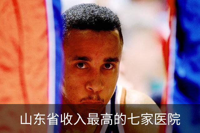 山东省收入最高的七家医院