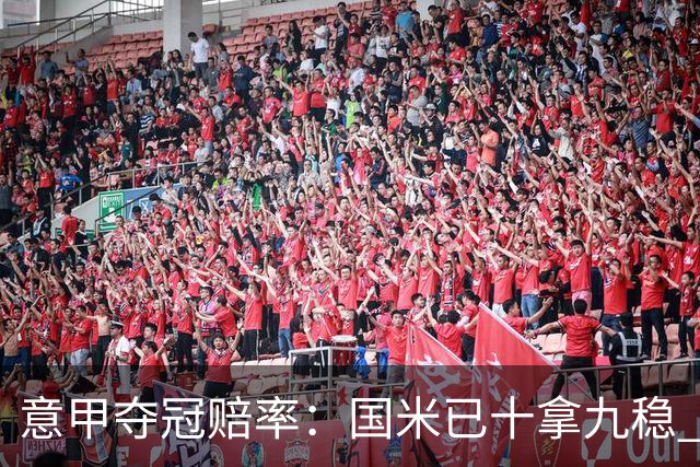 意甲夺冠赔率：国米已十拿九稳 米兰不及那不勒
