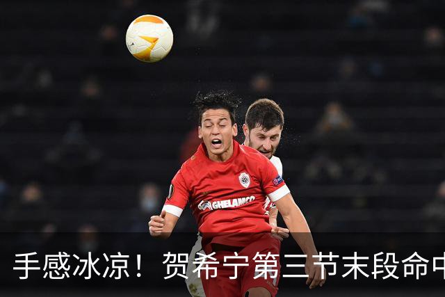 手感冰凉！贺希宁第三节末段命中三分 打破个人本场得分荒