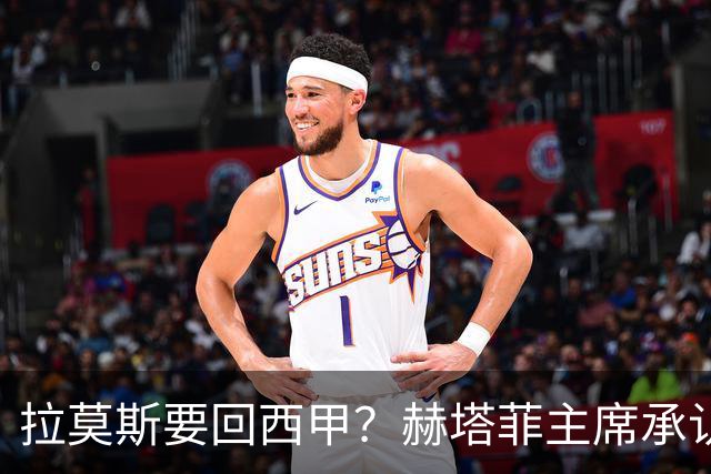 拉莫斯要回西甲？赫塔菲主席承认：他就在引援名单上