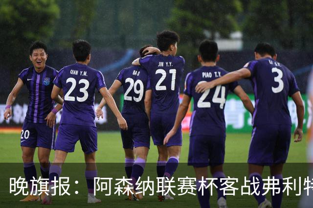 晚旗报：阿森纳联赛杯客战弗利特伍德将大轮换