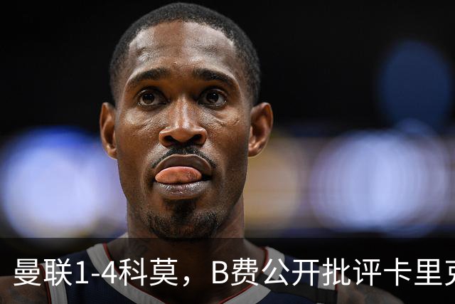 曼联1-4科莫，B费公开批评卡里克战术：谁更站得住脚？