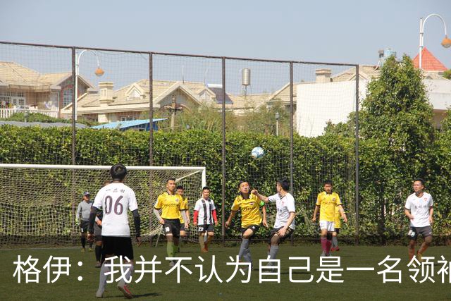 格伊：我并不认为自己是一名领袖，但非常尊重这份期待并做好榜样