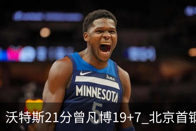 沃特斯21分曾凡博19+7 北京首钢狂胜深圳58分