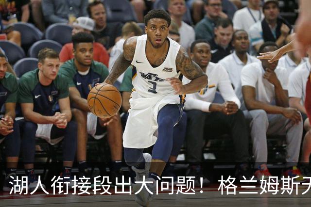 湖人衔接段出大问题！格兰姆斯无球权状态拉胯，塞克斯顿乱打引崩盘
