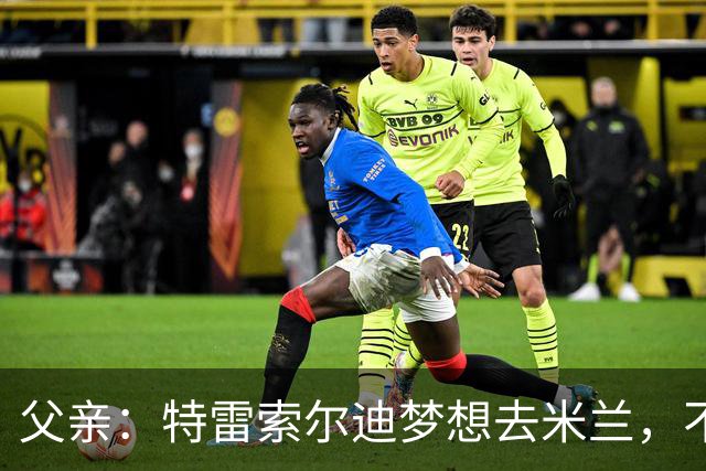 父亲：特雷索尔迪梦想去米兰，不确定他会接受其他豪门