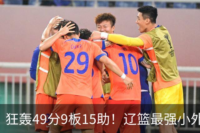 狂轰49分9板15助！辽篮最强小外援呼之欲出：这两2战杀红眼了