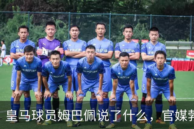 皇马球员姆巴佩说了什么，官媒勃然大怒？
