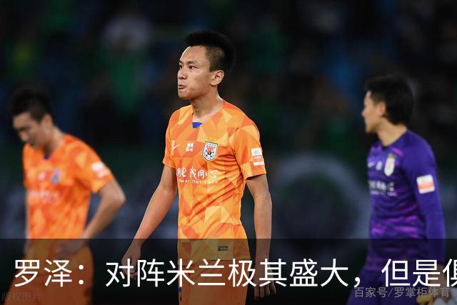 罗泽：对阵米兰极其盛大，但是俱乐部也经历过更重要的生死战