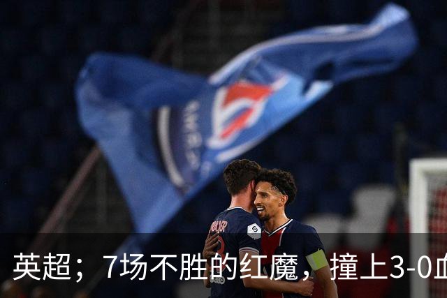 英超；7场不胜的红魔，撞上3-0血洗米兰的“樱桃军团”，老特拉福德这面子还保得住吗？
