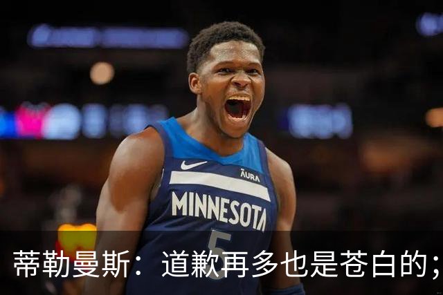 蒂勒曼斯：道歉再多也是苍白的；我们几乎所有环节都脱节了