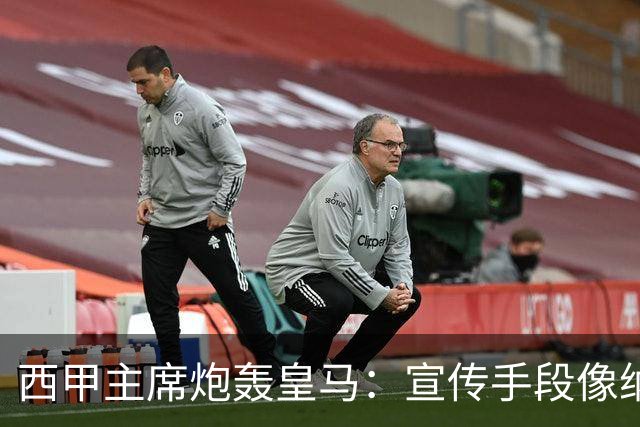 西甲主席炮轰皇马：宣传手段像纳粹 永远把自己当受害者