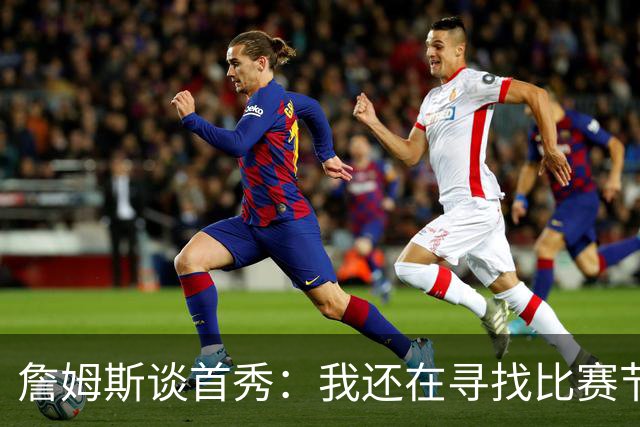詹姆斯谈首秀：我还在寻找比赛节奏，今晚我们在防守端很出色