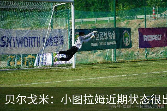 贝尔戈米：小图拉姆近期状态很出色，落选法国国家队让他更有动力