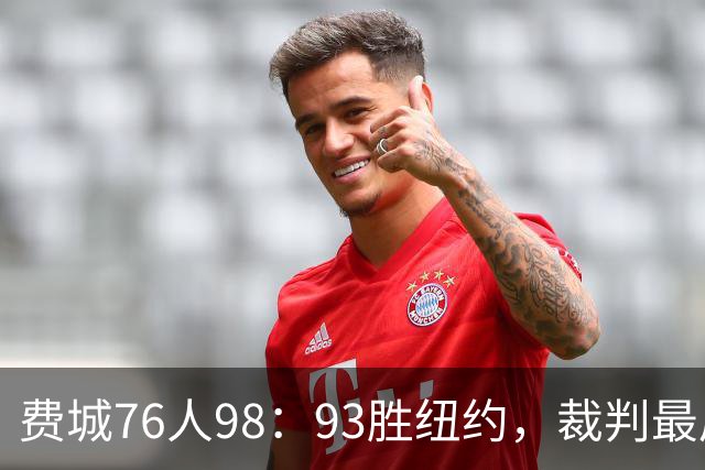 费城76人98：93胜纽约，裁判最后时刻帮尼克斯，但是詹姆斯不服输