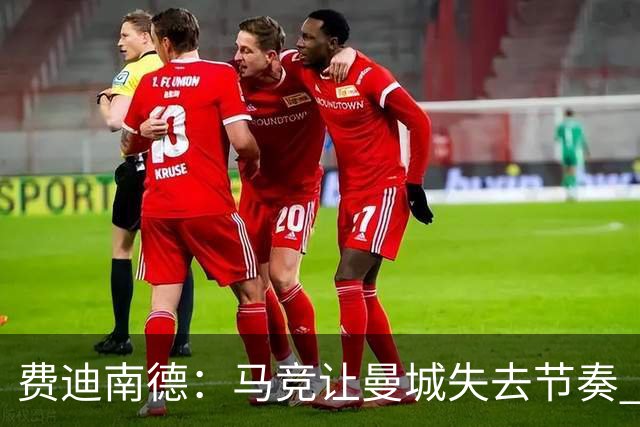费迪南德：马竞让曼城失去节奏 为啥之前不这样做？
