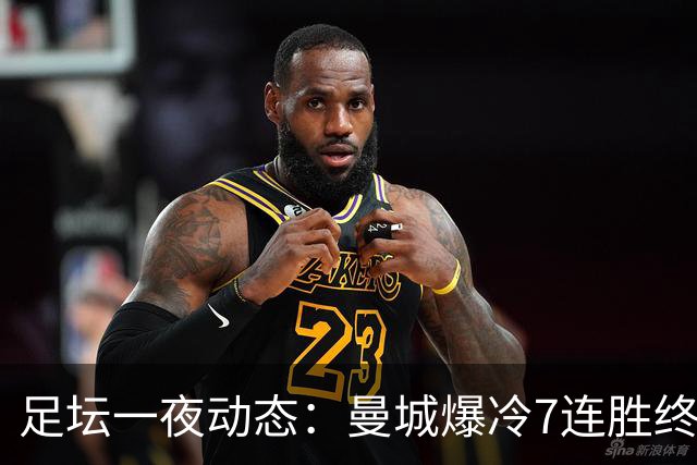 足坛一夜动态：曼城爆冷7连胜终结，阿森纳双喜临门，热刺攻陷蓝桥