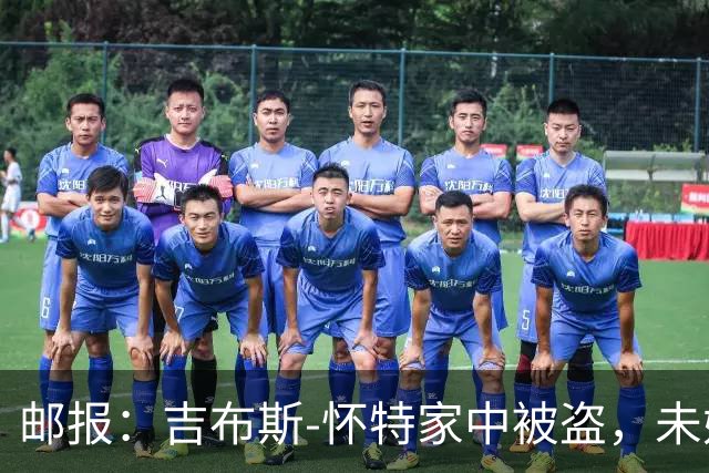 邮报：吉布斯-怀特家中被盗，未婚妻表示非常不安感觉很糟糕