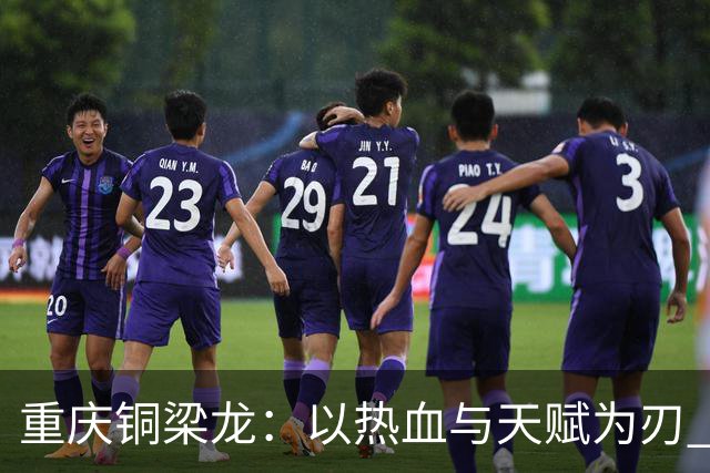 重庆铜梁龙：以热血与天赋为刃 书写山城足球新篇章