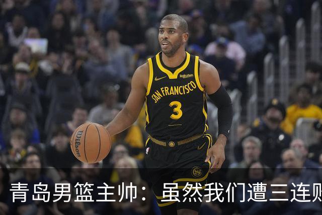 青岛男篮主帅：虽然我们遭三连败 但后续肯定扭转过来
