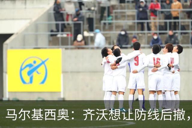 马尔基西奥：齐沃想让防线后撤，国米后场不够统一