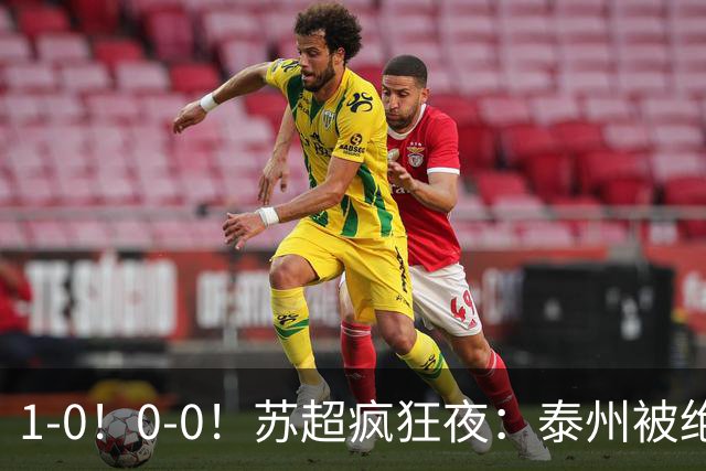 1-0！0-0！苏超疯狂夜：泰州被绝杀，无锡反客为主，常州有惊无险
