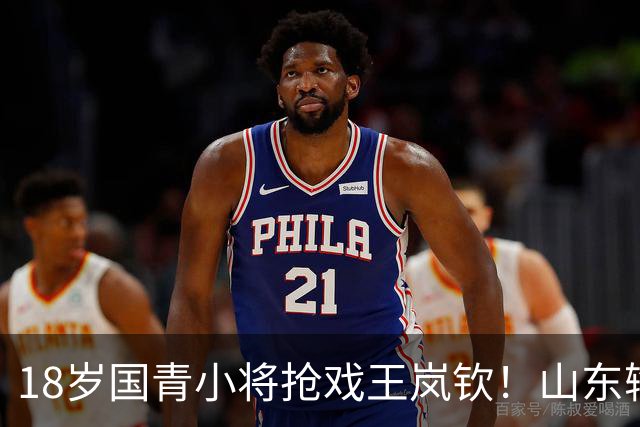 18岁国青小将抢戏王岚钦！山东输球却挖到宝，邱彪盛赞，当事人表态