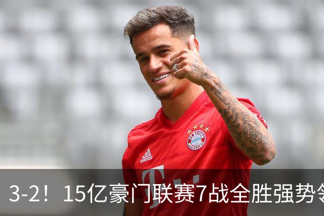 3-2！15亿豪门联赛7战全胜强势领跑 神锋梅开二度7轮8球太无解