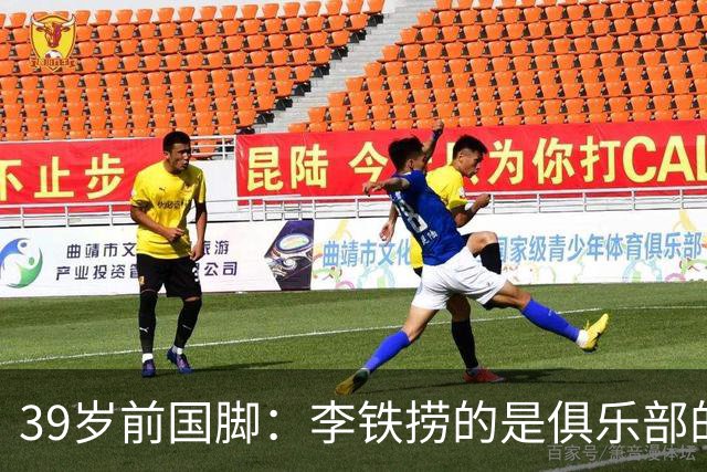 39岁前国脚：李铁捞的是俱乐部的钱 没捞球员钱 里皮请我吃过3次饭