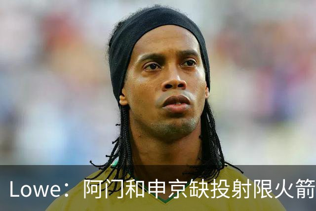 Lowe：阿门&申京缺投射限火箭上限 奥萨尔&杜伦面临相同困局